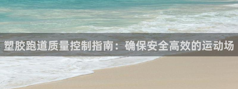 谈球吧：塑胶跑道质量控制指南：确保安全高效的运动场