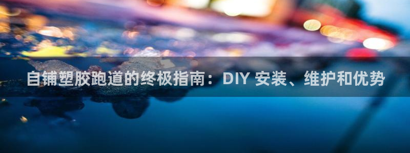 谈球吧APP：自铺塑胶跑道的终极指南：DIY 安装、维护和优势
