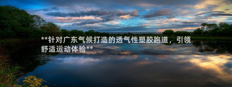 谈球吧体育app下载中心官方网站：**针对广东气候打造的透气性塑胶跑道，引领
舒适运动体验**