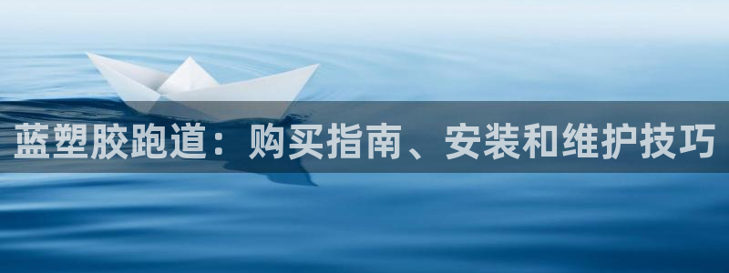 谈球吧体育app下载官网手机版：蓝塑胶跑道：购买指南、安装和维护技巧