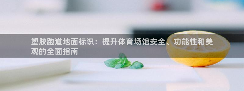 tqb谈球吧：塑胶跑道地面标识：提升体育场馆安全、功