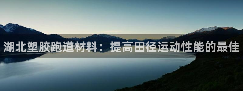 谈球吧(中国)官方网站：湖北塑胶跑道材料：提高田径运动性能的最佳