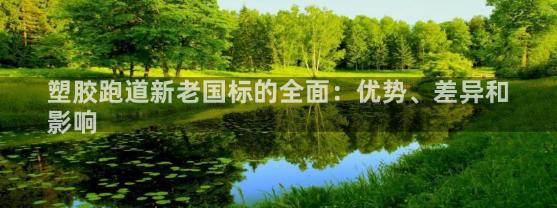 谈球吧体育app下载足球比赛视频：塑胶跑道新老国标的全面：优势、差异和
影响