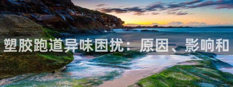 谈球吧平台正规吗可信吗安全吗：塑胶跑道异味困扰：原因
