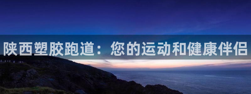 谈球吧APP：陕西塑胶跑道：您的运动和健康伴侣