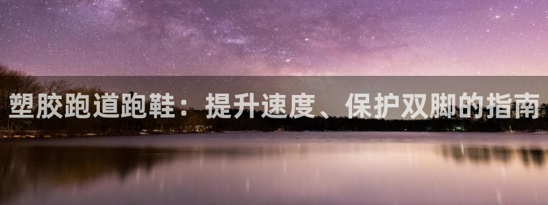 谈球吧电子：塑胶跑道跑鞋：提升速度、保护双脚的指南