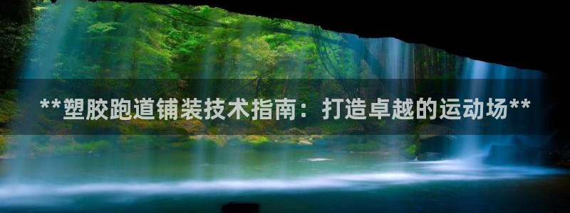 谈球吧体育app登陆不了：**塑胶跑道铺装技术指南：打造卓越的运动场**