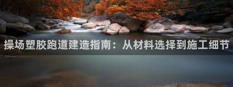 谈球吧体育app登陆入口：操场塑胶跑道建造指南：从材料选择到施工细节