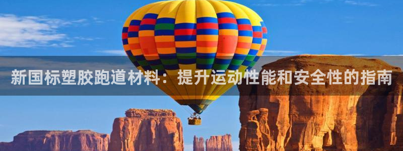 谈球吧app靠谱吗：新国标塑胶跑道材料：提升运动性能和安全性的指南
