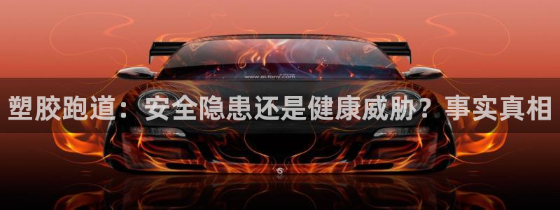 谈球吧网页版：塑胶跑道：安全隐患还是健康威胁？事实真相