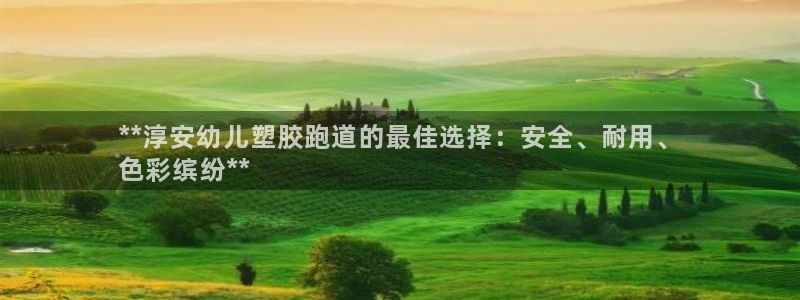 谈球吧体育官方入口：**淳安幼儿塑胶跑道的最佳选择：安全、耐用、
色彩缤纷**