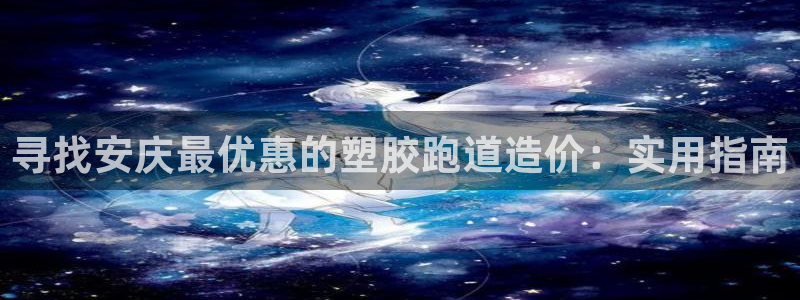 谈球吧官网在线入口免费观看：寻找安庆最优惠的塑胶跑道造价：实用指南