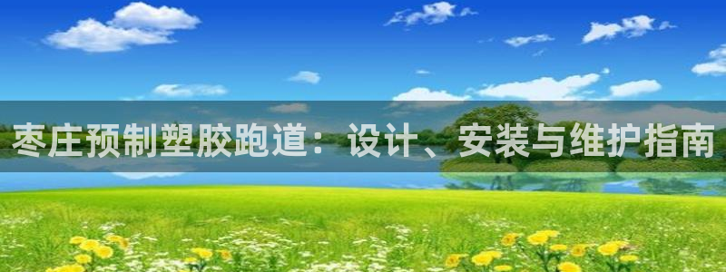 谈球吧体育app下载足球比赛直播：枣庄预制塑胶跑道：设计、安装与维护指南
