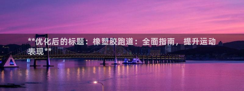 谈球吧官网下载：**优化后的标题：橡塑胶跑道：全面指南，提升运动
表现**