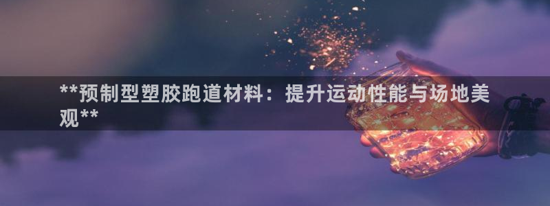 谈球吧官方网站：**预制型塑胶跑道材料：提升运动性能与场地美
观**