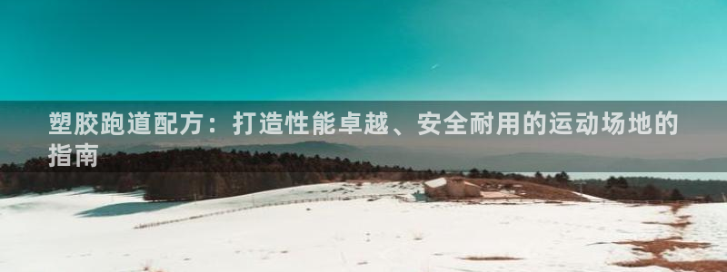 谈球吧体育app下载足球比赛视频：塑胶跑道配方：打造性能卓越、安全耐用的运动场地的
指南