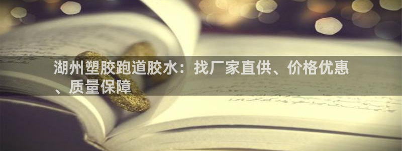 谈球吧体育app登陆不了：湖州塑胶跑道胶水：找厂家直供、价格优惠
、质量保障