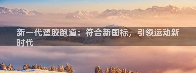 谈球吧体育app下载中心官方最新版：新一代塑胶跑道：符合新国标，引领运动新
时代