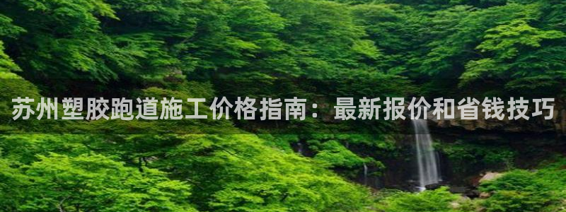 谈球吧平台正规吗可靠吗安全吗：苏州塑胶跑道施工价格指南：最新报价和省钱技巧