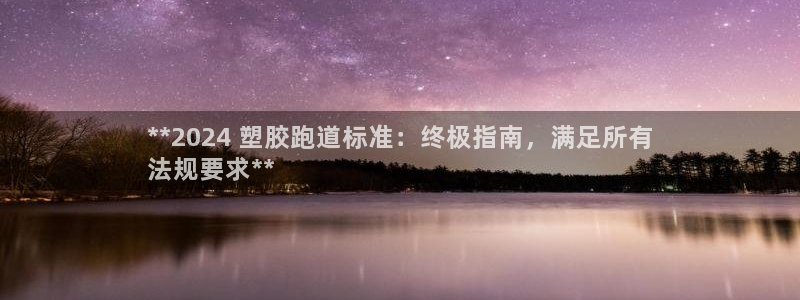 谈球吧是黑台子吗知乎小说：**2024 塑胶跑道标准：终极指南，满足所有
法规要求**