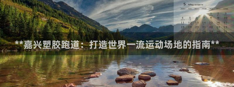 谈球吧官网提款不了：**嘉兴塑胶跑道：打造世界一流运动场地的指南**