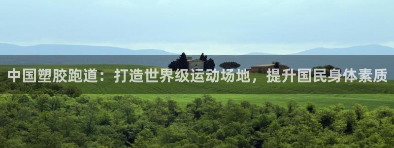 谈球吧平台app下载网址是多少：中国塑胶跑道：打造世界级运动场地，提升国民身体素质