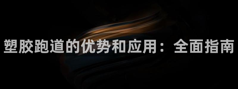 谈球吧网页登陆：塑胶跑道的优势和应用：全面指南