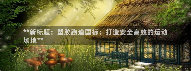 谈球吧的聊天软件是什么：**新标题：塑胶跑道国标：打造安全高效的运动
场地**