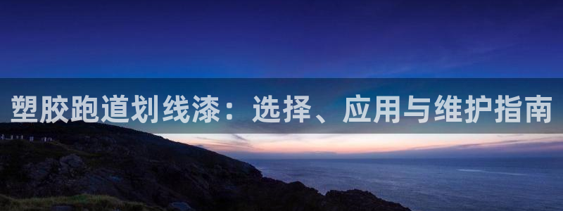 谈球吧体育app下载官网手机版：塑胶跑道划线漆：选择