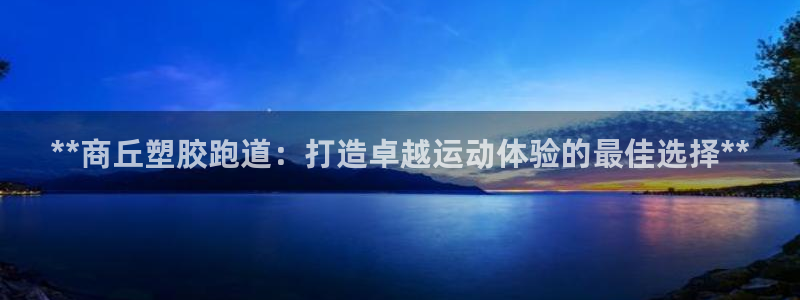 谈球吧体育app登陆入口：**商丘塑胶跑道：打造卓越运动体验的最佳选择**