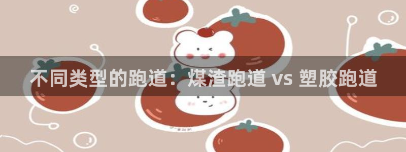 谈球吧打不开了：不同类型的跑道：煤渣跑道 vs 塑胶跑道