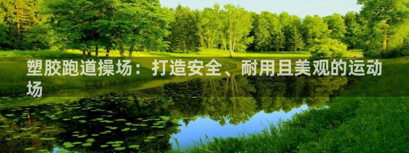 谈球吧-体育赛事：塑胶跑道操场：打造安全、耐用且美观的运动
场