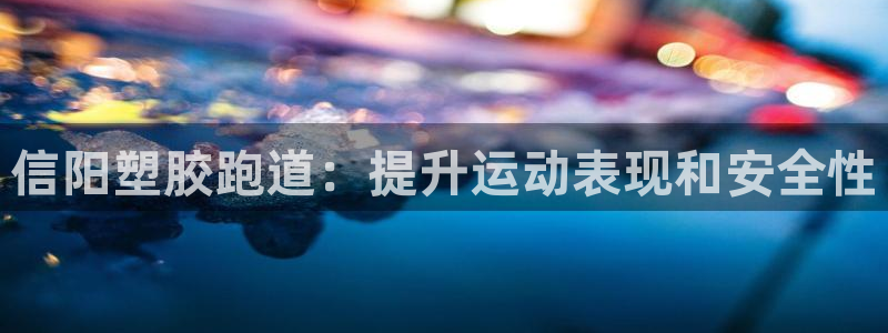 谈球吧是正规平台吗知乎：信阳塑胶跑道：提升运动表现和安全性