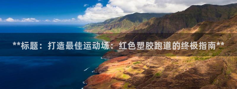 谈球吧与普通平台对比：**标题：打造最佳运动场：红色塑胶跑道的终极指南**