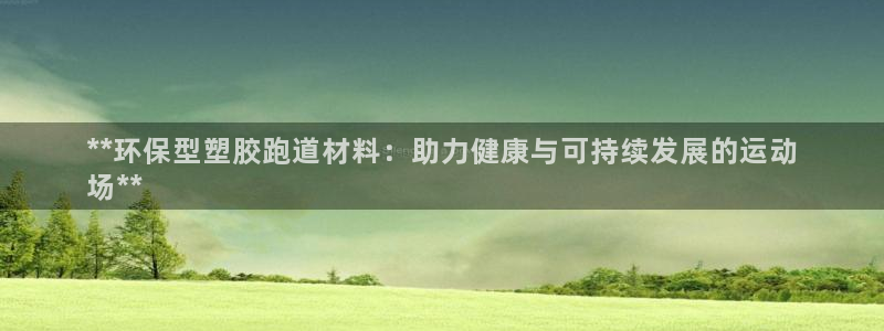 谈球吧官方网站：**环保型塑胶跑道材料：助力健康与可持续发展的运动
场**