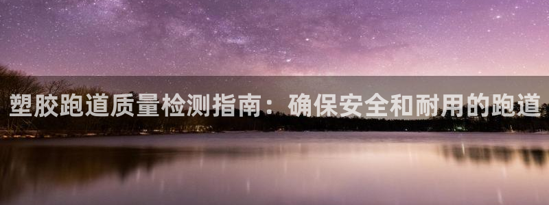 谈球吧可靠吗：塑胶跑道质量检测指南：确保安全和耐用的跑道