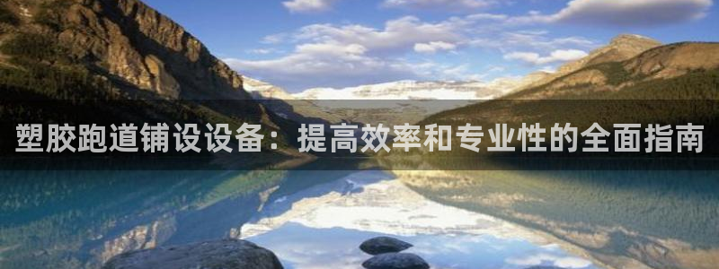 谈球吧体育app下载中心：塑胶跑道铺设设备：提高效率和专业性的全面指南