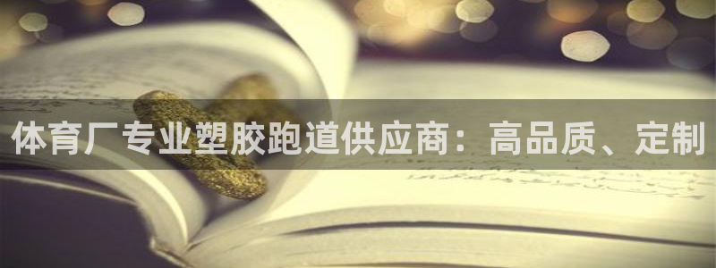 谈球吧app官方下载：体育厂专业塑胶跑道供应商：高品质、定制