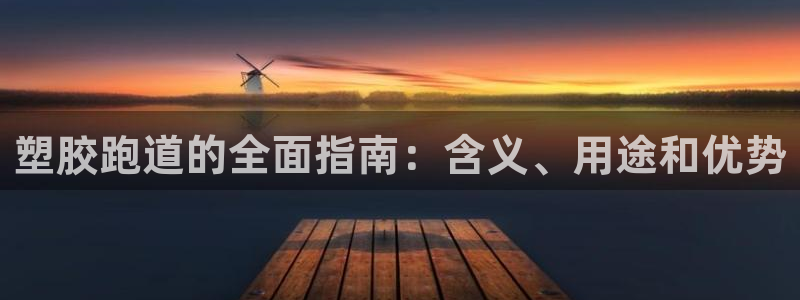 谈球吧体育app下载足球直播软件：塑胶跑道的全面指南：含义、用途和优势