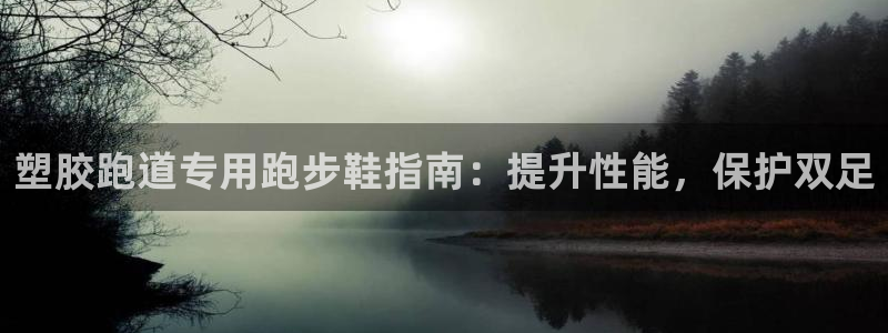 谈球吧nba：塑胶跑道专用跑步鞋指南：提升性能，保护双足