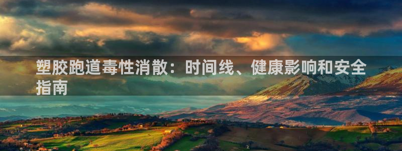 谈球吧app官方下载：塑胶跑道毒性消散：时间线、健康影响和安全
指南