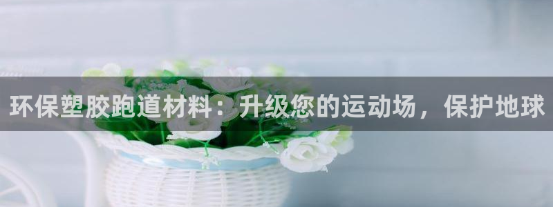谈球吧体育app下载足球直播：环保塑胶跑道材料：升级您的运动场，保护地球