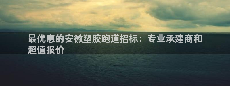 谈球吧的聊天软件有哪些：最优惠的安徽塑胶跑道招标：专业承建商和
超值报价