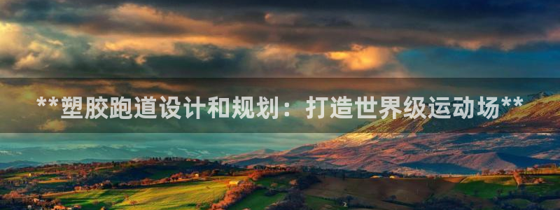 谈球吧(中国)官方网站：**塑胶跑道设计和规划：打造世界级运动场**