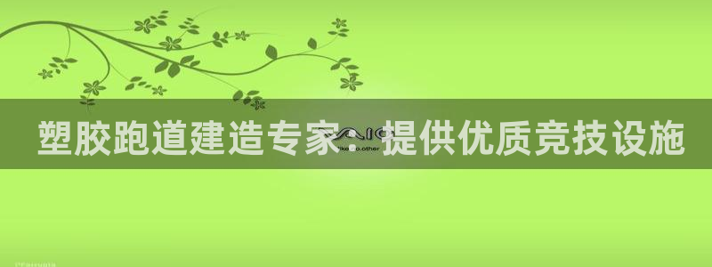 谈球吧app靠谱吗： 塑胶跑道建造专家：提供优质竞技