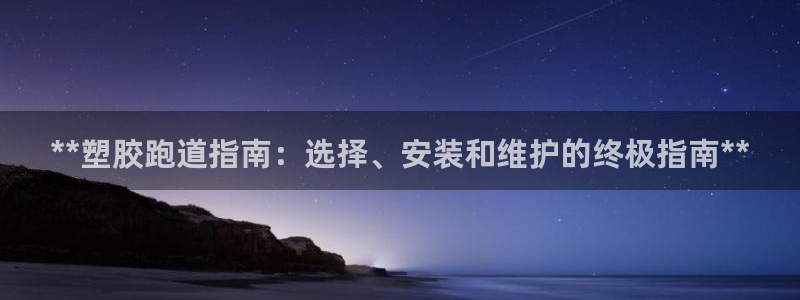 谈球吧app赛事分析报告怎么做：**塑胶跑道指南：选择、安装和维护的终极指南**