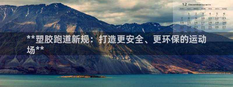 谈球吧平台正规吗可靠吗知乎：**塑胶跑道新规：打造更安全、更环保的运动
场**