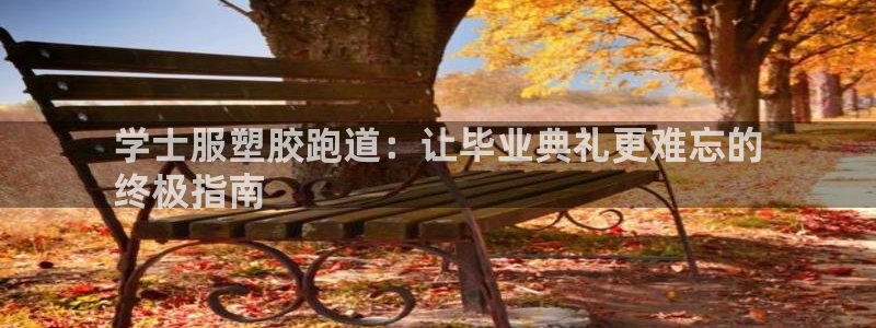 谈球吧可靠吗：学士服塑胶跑道：让毕业典礼更难忘的
终极指南