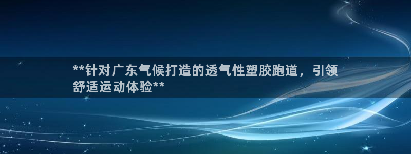 谈球吧体育app官网：**针对广东气候打造的透气性塑胶跑道，引领
舒适运动体验**