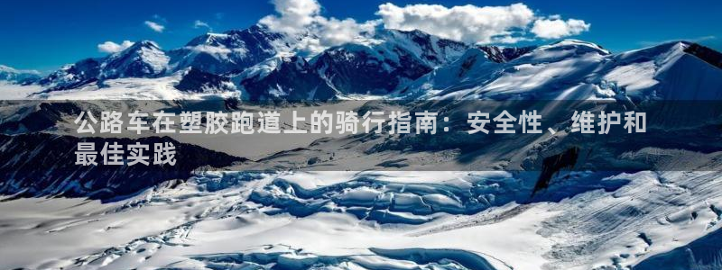 谈球吧体育app下载足球比赛直播：公路车在塑胶跑道上的骑行指南：安全性、维护和
最佳实践